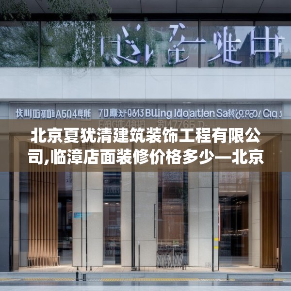 北京夏犹清建筑装饰工程有限公司,临漳店面装修价格多少—北京夏犹清建筑装饰工程有限公司470.a346b347c350fgy.35776665