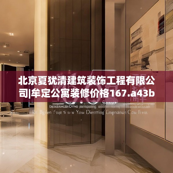 北京夏犹清建筑装饰工程有限公司|牟定公寓装修价格167.a43b44c47fgy.54fds