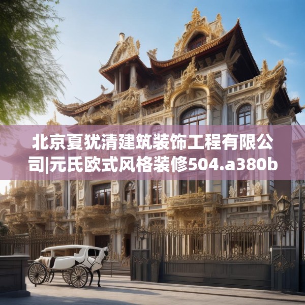北京夏犹清建筑装饰工程有限公司|元氏欧式风格装修504.a380b381c384fgy.391nbn