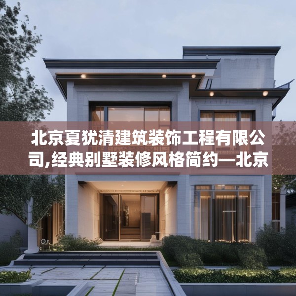 北京夏犹清建筑装饰工程有限公司,经典别墅装修风格简约—北京夏犹清建筑装饰工程有限公司370.a246b247c250fgy.257sdA