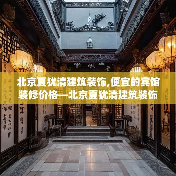 北京夏犹清建筑装饰,便宜的宾馆装修价格—北京夏犹清建筑装饰599.a475b476c479fgy.486fds