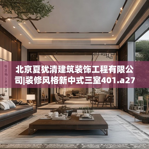北京夏犹清建筑装饰工程有限公司|装修风格新中式三室401.a277b278c281fgy.288fds