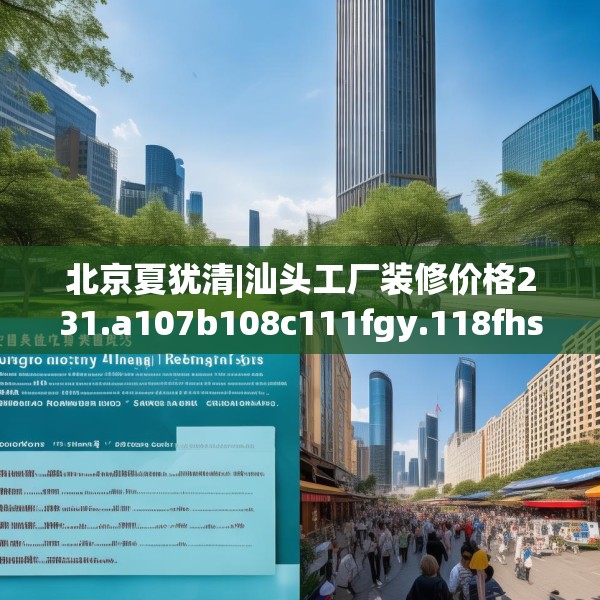北京夏犹清|汕头工厂装修价格231.a107b108c111fgy.118fhsg