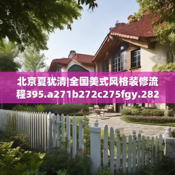 北京夏犹清|全国美式风格装修流程395.a271b272c275fgy.282bnbn
