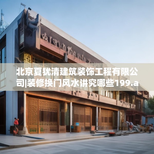北京夏犹清建筑装饰工程有限公司|装修换门风水讲究哪些199.a75b76c79fgy.86jhhj
