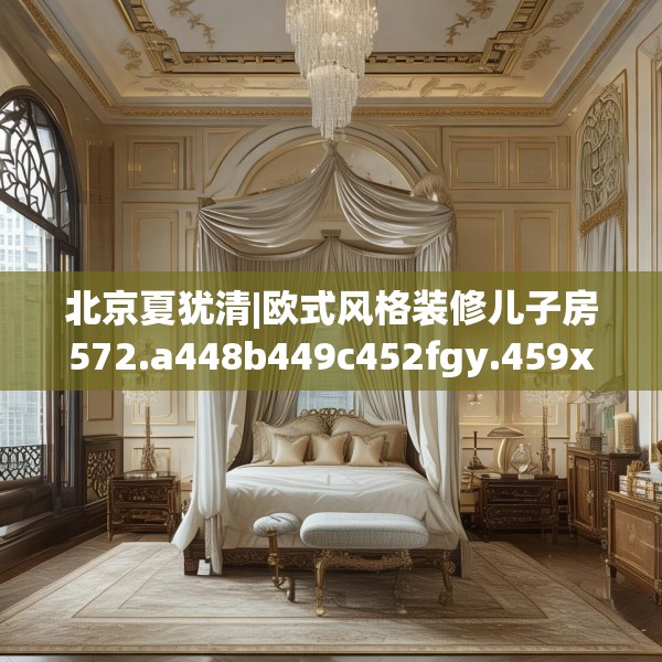 北京夏犹清|欧式风格装修儿子房572.a448b449c452fgy.459xczxv