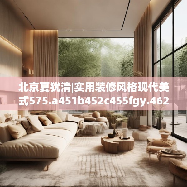 北京夏犹清|实用装修风格现代美式575.a451b452c455fgy.462bnbn