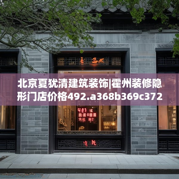 北京夏犹清建筑装饰|霍州装修隐形门店价格492.a368b369c372fgy.379dsfds