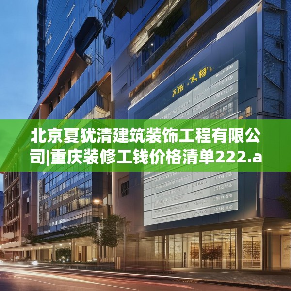 北京夏犹清建筑装饰工程有限公司|重庆装修工钱价格清单222.a98b99c102fgy.109dsfds