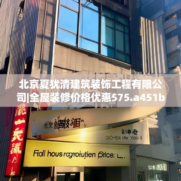 北京夏犹清建筑装饰工程有限公司|全屋装修价格优惠575.a451b452c455fgy.462bnbn