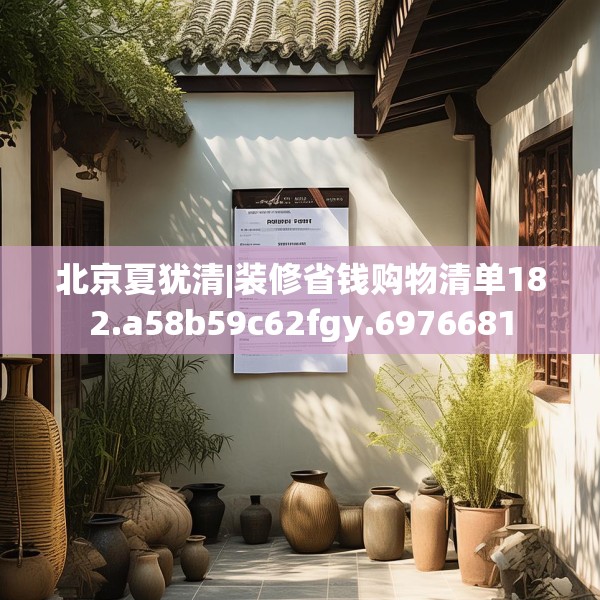 北京夏犹清|装修省钱购物清单182.a58b59c62fgy.6976681