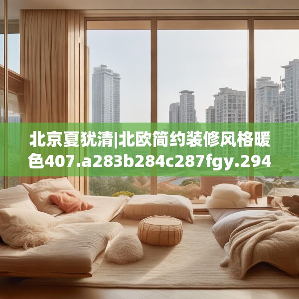 北京夏犹清|北欧简约装修风格暖色407.a283b284c287fgy.294cvcx