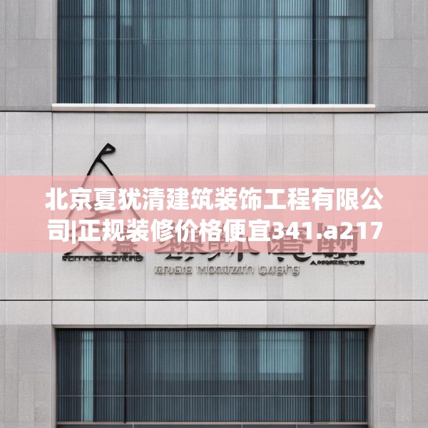 北京夏犹清建筑装饰工程有限公司|正规装修价格便宜341.a217b218c221fgy.228bnbn
