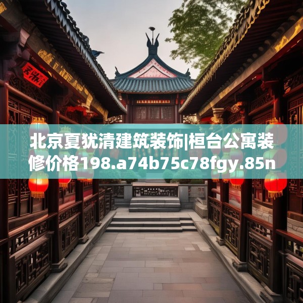北京夏犹清建筑装饰|桓台公寓装修价格198.a74b75c78fgy.85nbn