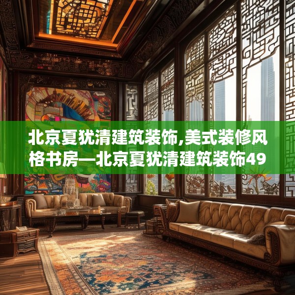 北京夏犹清建筑装饰,美式装修风格书房—北京夏犹清建筑装饰491.a367b368c371fgy.378fds