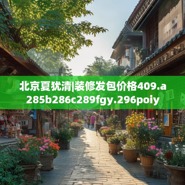 北京夏犹清|装修发包价格409.a285b286c289fgy.296poiy