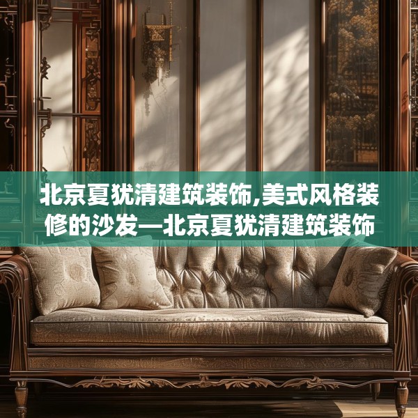 北京夏犹清建筑装饰,美式风格装修的沙发—北京夏犹清建筑装饰586.a462b463c466fgy.473sdA