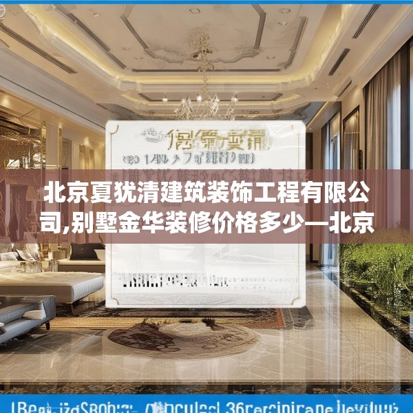 北京夏犹清建筑装饰工程有限公司,别墅金华装修价格多少—北京夏犹清建筑装饰工程有限公司152.a28b29c32fgy.39wew