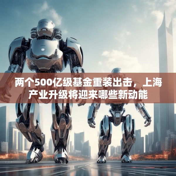 两个500亿级基金重装出击，上海产业升级将迎来哪些新动能
