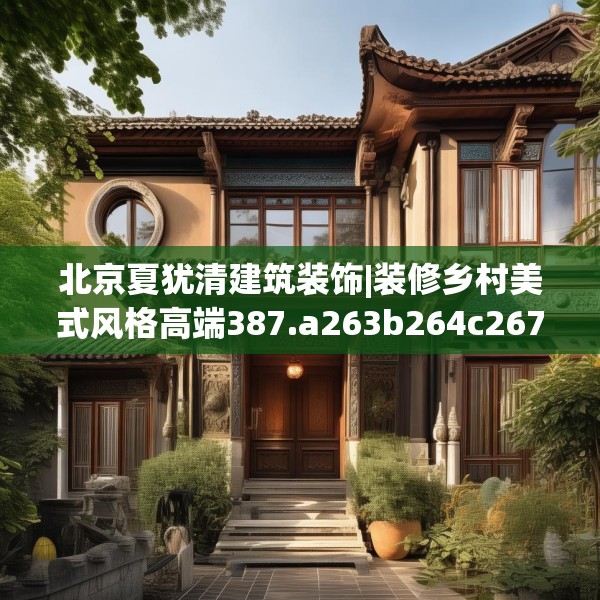 北京夏犹清建筑装饰|装修乡村美式风格高端387.a263b264c267fgy.274fghfd