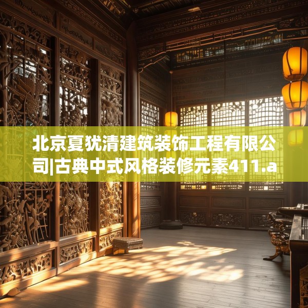 北京夏犹清建筑装饰工程有限公司|古典中式风格装修元素411.a287b288c291fgy.298fhsg