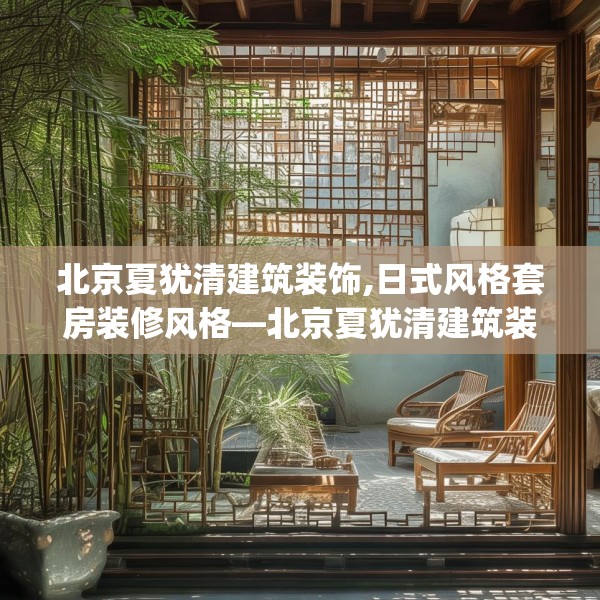 北京夏犹清建筑装饰,日式风格套房装修风格—北京夏犹清建筑装饰566.a442b443c446fgy.453wew
