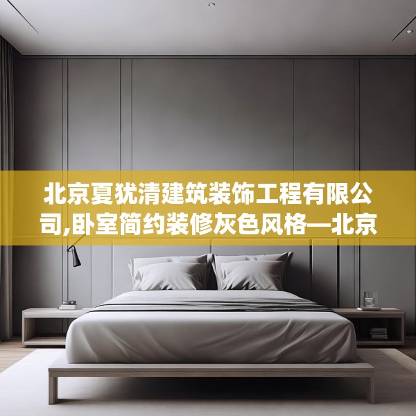 北京夏犹清建筑装饰工程有限公司,卧室简约装修灰色风格—北京夏犹清建筑装饰工程有限公司600.a476b477c480fgy.487dsfds