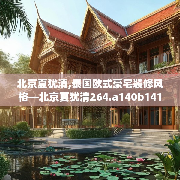北京夏犹清,泰国欧式豪宅装修风格—北京夏犹清264.a140b141c144fgy.151lkjl