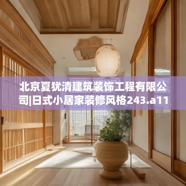 北京夏犹清建筑装饰工程有限公司|日式小居家装修风格243.a119b120c123fgy.130fghfd