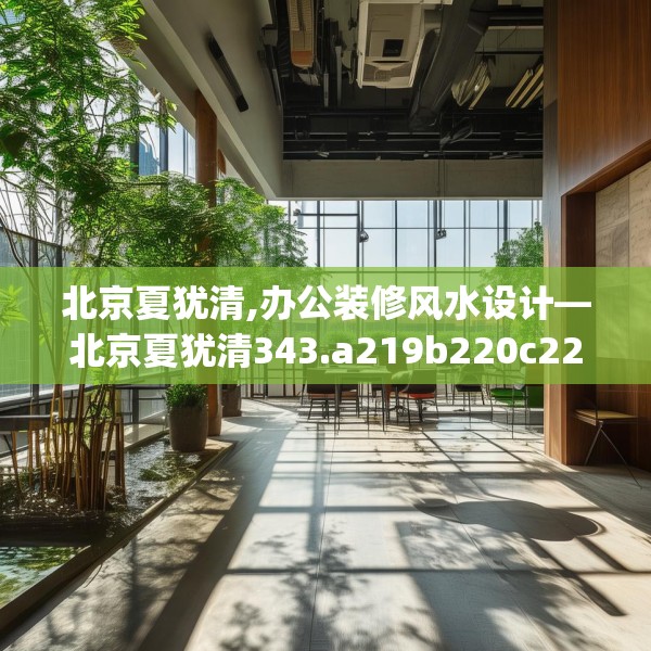北京夏犹清,办公装修风水设计—北京夏犹清343.a219b220c223fgy.230jhhj