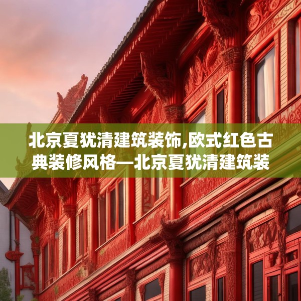 北京夏犹清建筑装饰,欧式红色古典装修风格—北京夏犹清建筑装饰621.a497b498c501fgy508