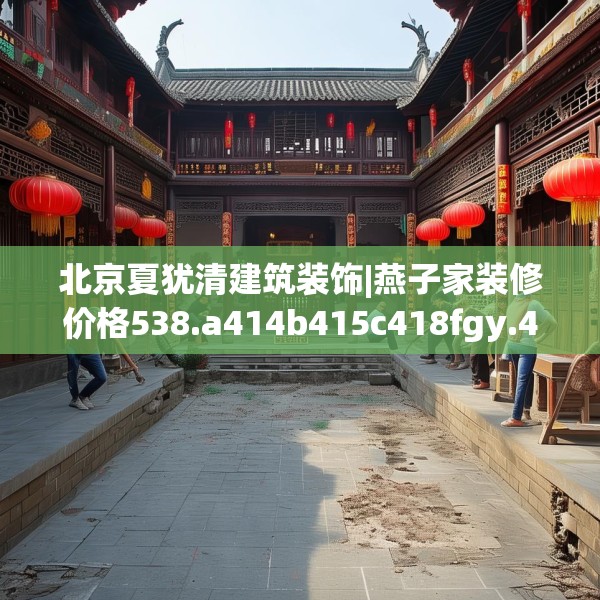 北京夏犹清建筑装饰|燕子家装修价格538.a414b415c418fgy.425dewqe
