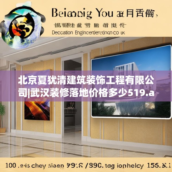 北京夏犹清建筑装饰工程有限公司|武汉装修落地价格多少519.a395b396c399fgy.406fhsg