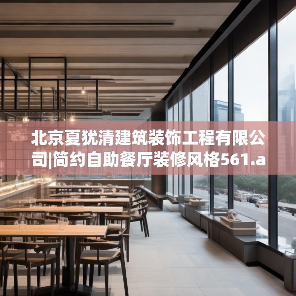北京夏犹清建筑装饰工程有限公司|简约自助餐厅装修风格561.a437b438c441fgy.448uyk