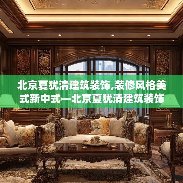 北京夏犹清建筑装饰,装修风格美式新中式—北京夏犹清建筑装饰156.a32b33c36fgy.43lkjl