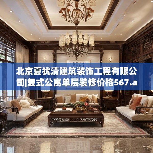 北京夏犹清建筑装饰工程有限公司|复式公寓单层装修价格567.a443b444c447fgy.454fghfd