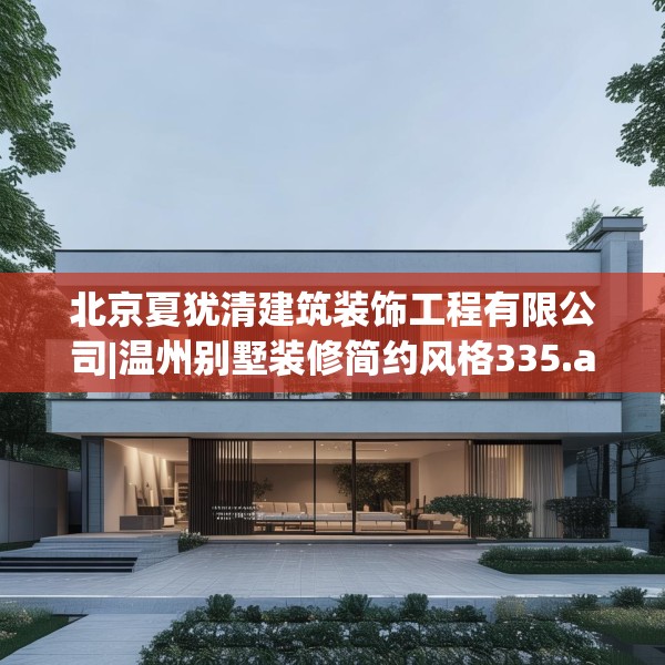 北京夏犹清建筑装饰工程有限公司|温州别墅装修简约风格335.a211b212c215fgy.222cvcx