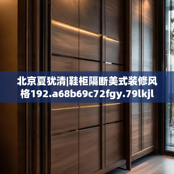 北京夏犹清|鞋柜隔断美式装修风格192.a68b69c72fgy.79lkjl