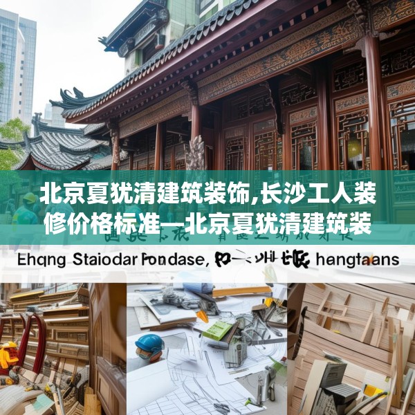 北京夏犹清建筑装饰,长沙工人装修价格标准—北京夏犹清建筑装饰330.a206b207c210fgy.217dsfds