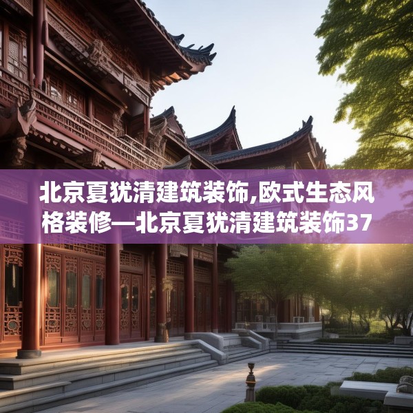 北京夏犹清建筑装饰,欧式生态风格装修—北京夏犹清建筑装饰371.a247b248c251fgy.258cvcx