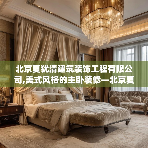 北京夏犹清建筑装饰工程有限公司,美式风格的主卧装修—北京夏犹清建筑装饰工程有限公司548.a424b425c428fgy.435wew