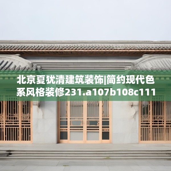 北京夏犹清建筑装饰|简约现代色系风格装修231.a107b108c111fgy.118fhsg