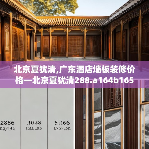 北京夏犹清,广东酒店墙板装修价格—北京夏犹清288.a164b165c168fgy.175nbn