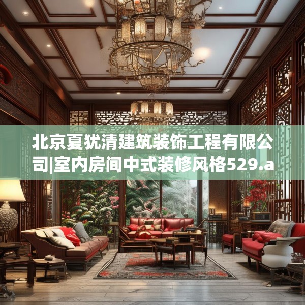 北京夏犹清建筑装饰工程有限公司|室内房间中式装修风格529.a405b406c409fgy.416fdsfds