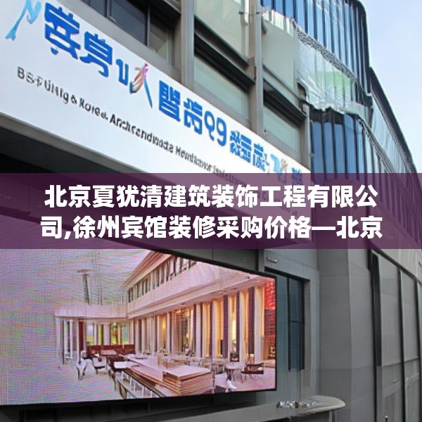 北京夏犹清建筑装饰工程有限公司,徐州宾馆装修采购价格—北京夏犹清建筑装饰工程有限公司333.a209b210c213fgy.220fghfd