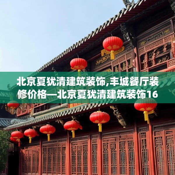 北京夏犹清建筑装饰,丰城餐厅装修价格—北京夏犹清建筑装饰168.a44b45c48fgy.55dsfds