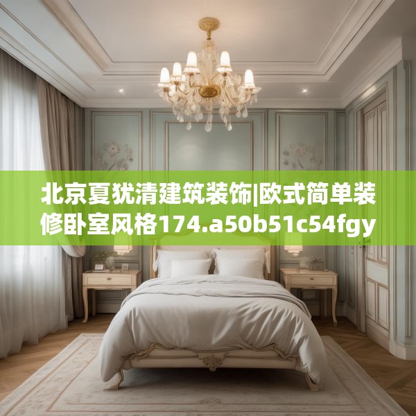 北京夏犹清建筑装饰|欧式简单装修卧室风格174.a50b51c54fgy.61lkjl
