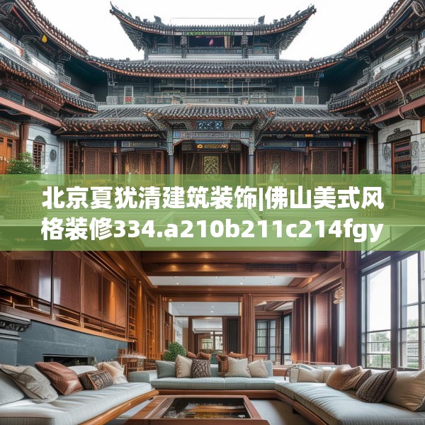 北京夏犹清建筑装饰|佛山美式风格装修334.a210b211c214fgy.221sdA