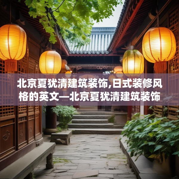 北京夏犹清建筑装饰,日式装修风格的英文—北京夏犹清建筑装饰312.a188b189c192fgy.199dsfds