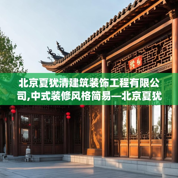 北京夏犹清建筑装饰工程有限公司,中式装修风格简易—北京夏犹清建筑装饰工程有限公司298.a174b175c178fgy.185sdA